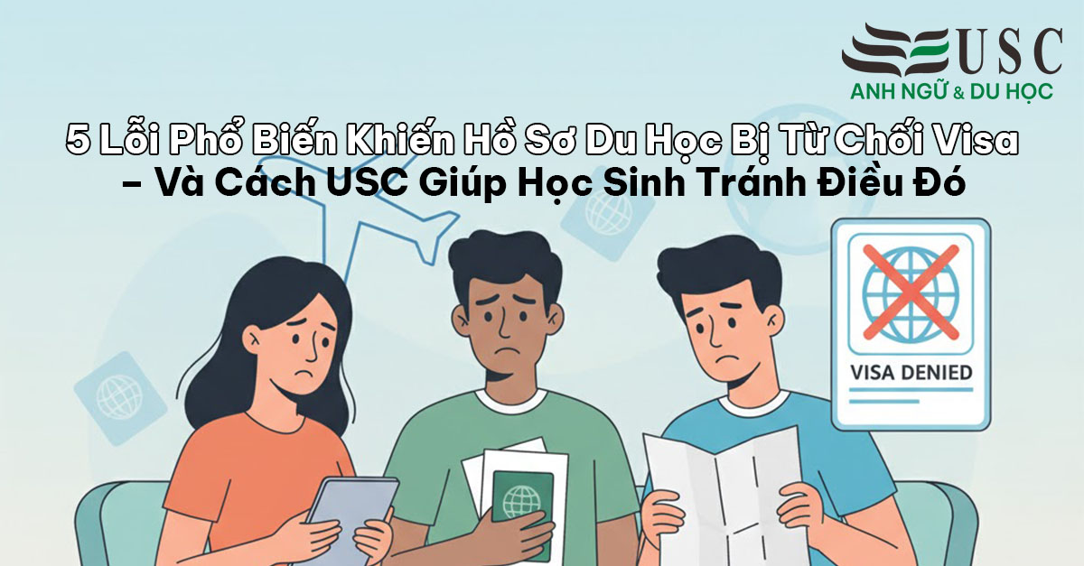 5 Lỗi Phổ Biến Khiến Hồ Sơ Du Học Bị Từ Chối Visa – Và Cách USC Giúp Học Sinh Tránh Điều Đó